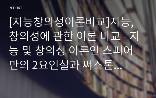 [지능창의성이론비교]지능, 창의성에 관한 이론 비교 - 지능 및 창의성 이론인 스피어만의 2요인설과 써스톤의 다요인설 비교