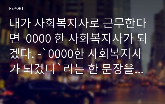 내가 사회복지사로 근무한다면  0000 한 사회복지사가 되겠다. -`0000한 사회복지사가 되겠다`라는 한 문장을 꼭 표현하시고, 왜 그 단어를 선택하셨는지 설명하시기 바랍니다.