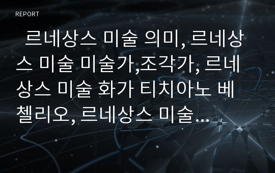   르네상스 미술 의미, 르네상스 미술 미술가,조각가, 르네상스 미술 화가 티치아노 베첼리오, 르네상스 미술 화가 라파엘로 산티, 르네상스 미술 화가 미켈란젤로 부오나로티, 르네상스 미술 화가 레오나르도 다빈치