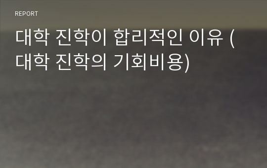 대학 진학이 합리적인 이유 (대학 진학의 기회비용)