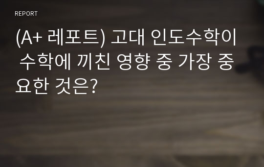 (A+ 레포트) 고대 인도수학이 수학에 끼친 영향 중 가장 중요한 것은?