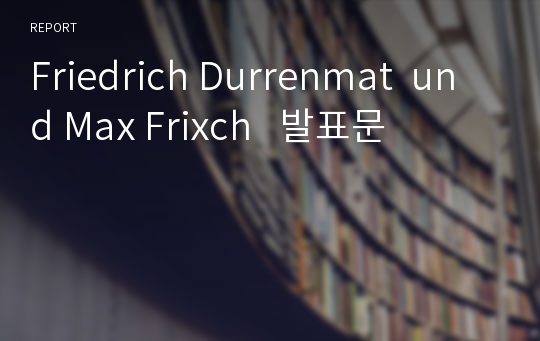 Friedrich Durrenmat  und Max Frixch   발표문