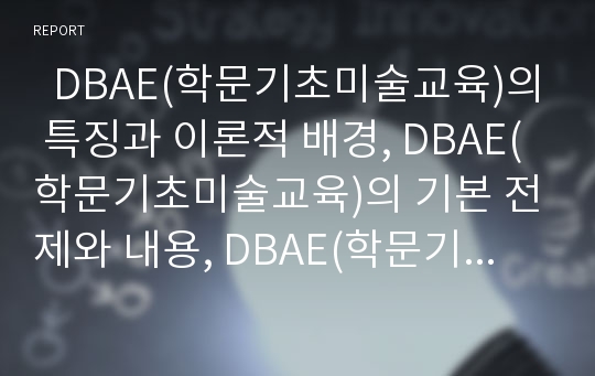   DBAE(학문기초미술교육)의 특징과 이론적 배경, DBAE(학문기초미술교육)의 기본 전제와 내용, DBAE(학문기초미술교육)의 구조적 이해, DBAE(학문기초미술교육)의 프로그램, DBAE(학문기초미술교육)의 시사점 분석