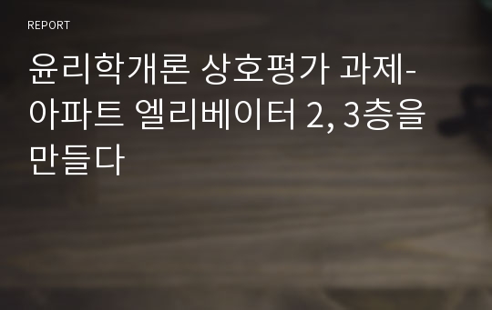 윤리학개론 상호평가 과제- 아파트 엘리베이터 2, 3층을 만들다