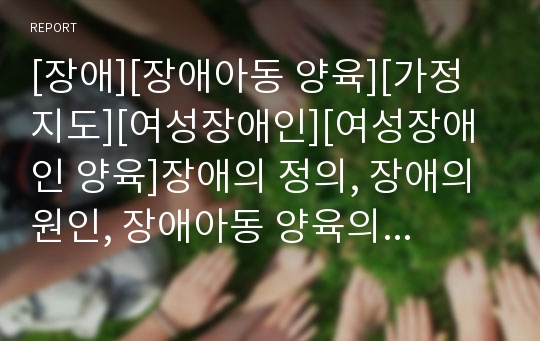 [장애][장애아동 양육][가정지도][여성장애인][여성장애인 양육]장애의 정의, 장애의 원인, 장애아동 양육의 가정지도, 장애아동 양육의 유의사항, 여성장애인의 양육 실태, 여성장애인의 양육 정책방향 분석