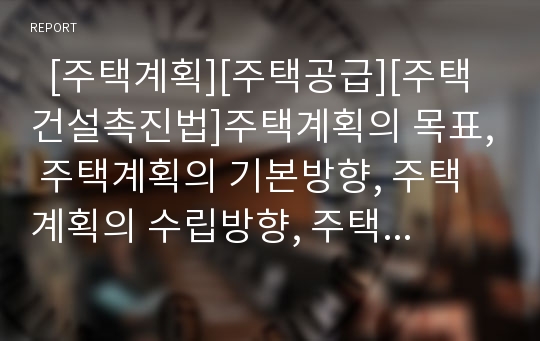   [주택계획][주택공급][주택건설촉진법]주택계획의 목표, 주택계획의 기본방향, 주택계획의 수립방향, 주택공급의 형태, 주택공급의 결정요인, 주택공급의 계획, 주택공급의 양적회복, 주택공급과 주택건설촉진법