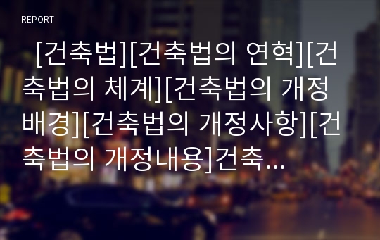   [건축법][건축법의 연혁][건축법의 체계][건축법의 개정배경][건축법의 개정사항][건축법의 개정내용]건축법의 연혁, 건축법의 체계, 건축법의 개정배경, 건축법의 개정사항, 건축법의 개정내용 분석