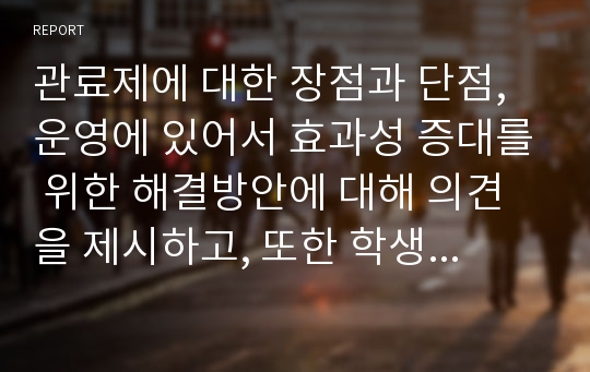 관료제에 대한 장점과 단점, 운영에 있어서 효과성 증대를 위한 해결방안에 대해 의견을 제시하고, 또한 학생 개인의 생각으로 어떠한 조직이론이 현대 사회복지조직에 잘 부합하며 적용시켜 나가야 한다고 생각하는지 의견을 제시하세요