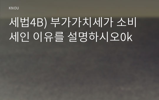 세법4B) 부가가치세가 소비세인 이유를 설명하시오0k