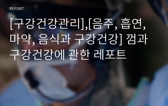 [구강건강관리],[음주, 흡연, 마약, 음식과 구강건강] 껌과 구강건강에 관한 레포트