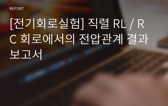 [전기회로실험] 직렬 RL / RC 회로에서의 전압관계 결과보고서