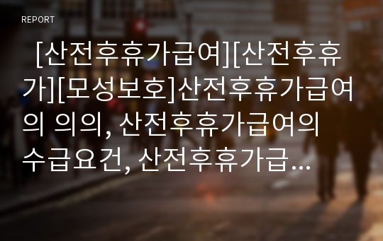   [산전후휴가급여][산전후휴가][모성보호]산전후휴가급여의 의의, 산전후휴가급여의 수급요건, 산전후휴가급여의 지급요건, 산전후휴가급여의 부정수급, 산전후휴가급여의 사회보험화, 일본의 산전후휴가의 사례