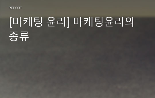 [마케팅 윤리] 마케팅윤리의 종류