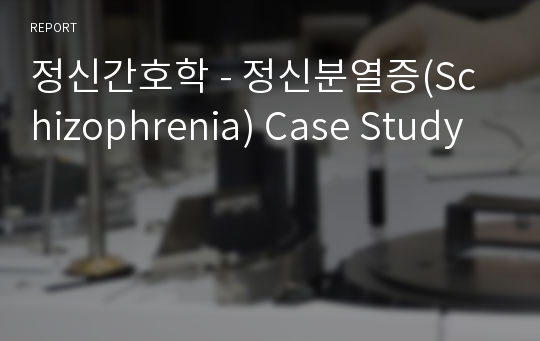 정신간호학 - 정신분열증(Schizophrenia) Case Study