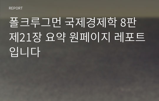 폴크루그먼 국제경제학 8판 제21장 요약 원페이지 레포트입니다