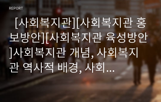   [사회복지관][사회복지관 홍보방안][사회복지관 육성방안]사회복지관 개념, 사회복지관 역사적 배경, 사회복지관 기능, 사회복지관 위탁규정, 사회복지관과 지방정부, 사회복지관 홍보 방안, 사회복지관 육성 방안