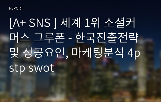 [A+ SNS ] 세계 1위 소셜커머스 그루폰 - 한국진출전략 및 성공요인, 마케팅분석 4p stp swot