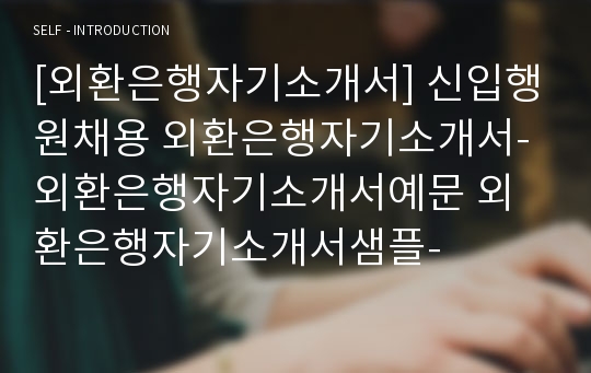 [외환은행자기소개서] 신입행원채용 외환은행자기소개서-외환은행자기소개서예문 외환은행자기소개서샘플-