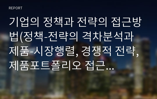 기업의 정책과 전략의 접근방법(정책-전략의 격차분석과 제품-시장행렬, 경쟁적 전략, 제품포트폴리오 접근 방법)