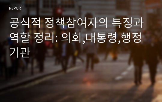 공식적 정책참여자의 특징과 역할 정리: 의회,대통령,행정기관