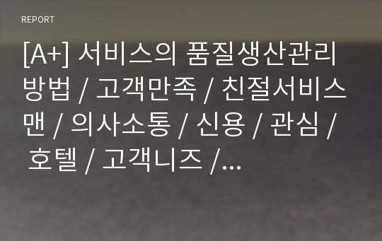 [A+] 서비스의 품질생산관리 방법 / 고객만족 / 친절서비스맨 / 의사소통 / 신용 / 관심 / 호텔 / 고객니즈 / 레스토랑 / 고객기대