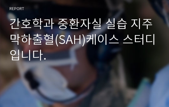 간호학과 중환자실 실습 지주막하출혈(SAH)케이스 스터디입니다.