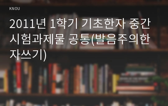 2011년 1학기 기초한자 중간시험과제물 공통(발음주의한자쓰기)