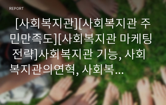   [사회복지관][사회복지관 주민만족도][사회복지관 마케팅 전략]사회복지관 기능, 사회복지관의연혁, 사회복지관 특성, 사회복지관 사업대상, 사회복지관 주민만족도, 사회복지관 문제점, 사회복지관 마케팅 전략