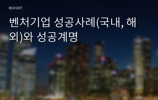 벤처기업 성공사례(국내, 해외)와 성공계명