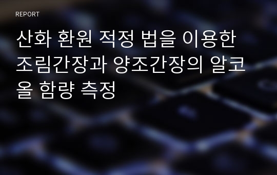 산화 환원 적정 법을 이용한 조림간장과 양조간장의 알코올 함량 측정