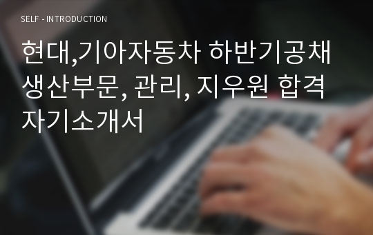 현대,기아자동차 하반기공채 생산부문, 관리, 지우원 합격자기소개서