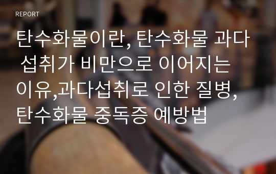 탄수화물이란, 탄수화물 과다 섭취가 비만으로 이어지는 이유,과다섭취로 인한 질병,탄수화물 중독증 예방법