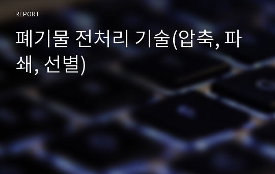 폐기물 전처리 기술(압축, 파쇄, 선별)