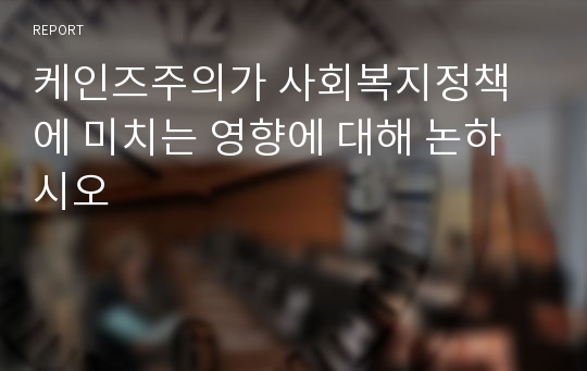 케인즈주의가 사회복지정책에 미치는 영향에 대해 논하시오