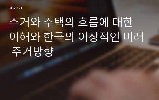 주거와 주택의 흐름에 대한 이해와 한국의 이상적인 미래 주거방향