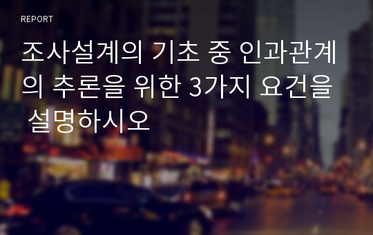 조사설계의 기초 중 인과관계의 추론을 위한 3가지 요건을 설명하시오