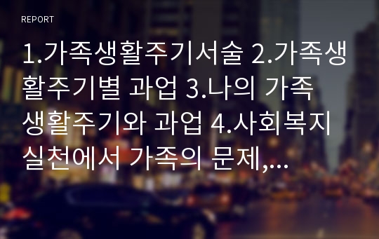 1.가족생활주기서술 2.가족생활주기별 과업 3.나의 가족 생활주기와 과업 4.사회복지실천에서 가족의 문제, 해결방안