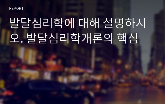 발달심리학에 대해 설명하시오. 발달심리학개론의 핵심