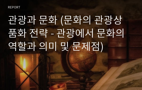 관광과 문화 (문화의 관광상품화 전략 - 관광에서 문화의 역할과 의미 및 문제점)