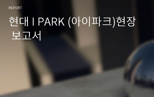 현대 I PARK (아이파크)현장 보고서