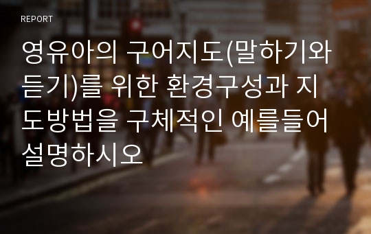 영유아의 구어지도(말하기와 듣기)를 위한 환경구성과 지도방법을 구체적인 예를들어 설명하시오