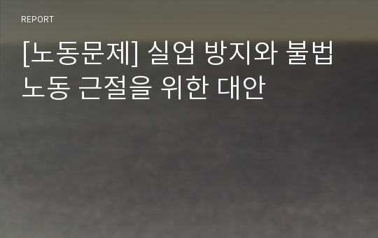 [노동문제] 실업 방지와 불법 노동 근절을 위한 대안