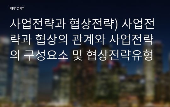 사업전략과 협상전략) 사업전략과 협상의 관계와 사업전략의 구성요소 및 협상전략유형