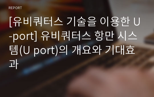 [유비쿼터스 기술을 이용한 U-port] 유비쿼터스 항만 시스템(U port)의 개요와 기대효과