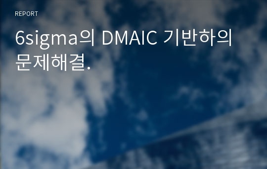 6sigma의 DMAIC 기반하의 문제해결.