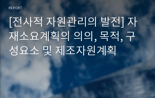 [전사적 자원관리의 발전] 자재소요계획의 의의, 목적, 구성요소 및 제조자원계획