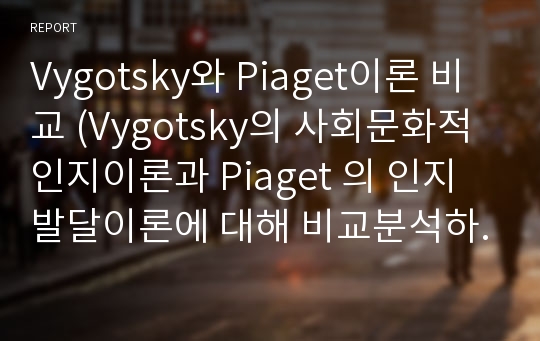 Vygotsky와 Piaget이론 비교 (Vygotsky의 사회문화적 인지이론과 Piaget 의 인지발달이론에 대해 비교분석하시오)