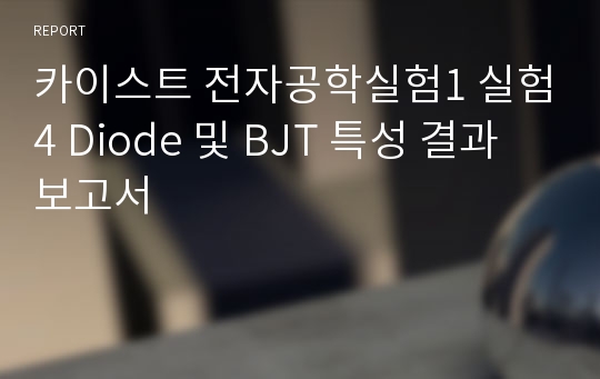 카이스트 전자공학실험1 실험4 Diode 및 BJT 특성 결과보고서