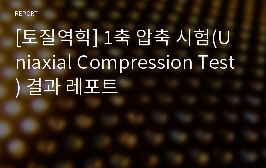 [토질역학] 1축 압축 시험(Uniaxial Compression Test) 결과 레포트