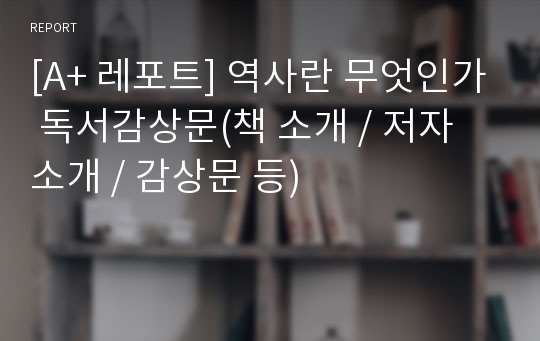 [A+ 레포트] 역사란 무엇인가 독서감상문(책 소개 / 저자 소개 / 감상문 등)